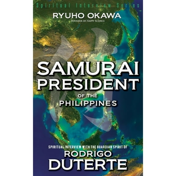 Samurai President of the Philippines -Spiritual Interview with the Guardian Spirit of Rodrigo (Paperback) by Ryuho Okawa