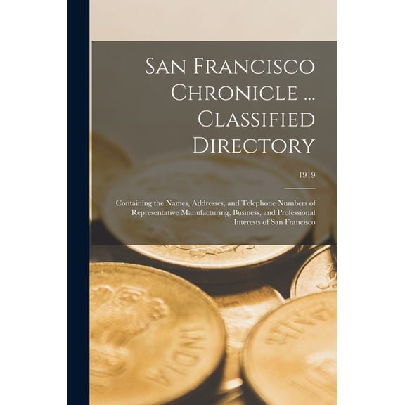 San Francisco Chronicle ... Classified Directory: Containing the Names, Addresses, and Telephone Numbers of Representative Manufacturing, Business, and Professional Interests of San Francisco; 1919 (P