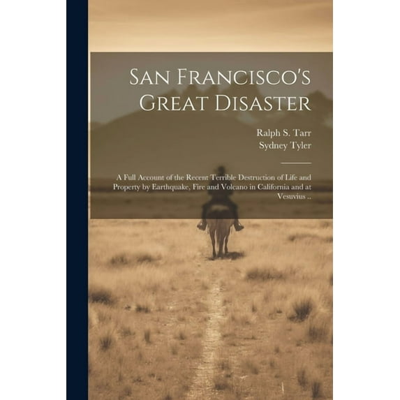 San Francisco's Great Disaster; a Full Account of the Recent Terrible Destruction of Life and Property by Earthquake, Fi, (Paperback)