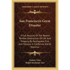 San Francisco's Great Disaster : A Full Account Of The Recent Terrible Destruction Of Life And Property By Earthquake, Fire And Volcano In California And At Vesuvius (Paperback)