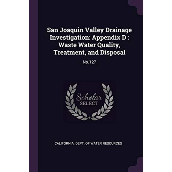 San Joaquin Valley Drainage Investigation: Appendix D : Waste Water Quality, Treatment, and Disposal: No.127 Paperback 137825967X 9781378259672 California. Dept. of Water Resources