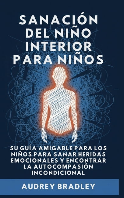 Sanación del Niño Interior Sanación del Niño Interior para Niños: Su Guía Amigable para los Niños para Sanar Heridas Emocionales y Encontrar la Aut, Book 2, (Hardcover)