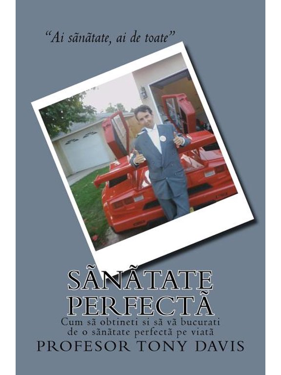 Sanatate Perfecta: Ce Sa Faceti CA Sa Obtineti Si Sa Va Bucurati de O Sanatate Perfecta Pe Viata (Paperback)