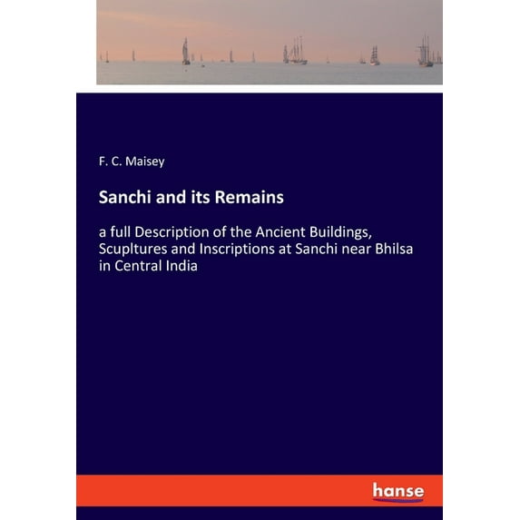 Sanchi and its Remains: a full Description of the Ancient Buildings, Scupltures and Inscriptions at Sanchi near Bhilsa i, (Paperback)
