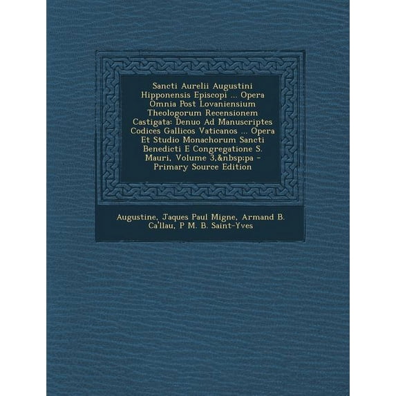 Sancti Aurelii Augustini Hipponensis Episcopi ... Opera Omnia Post Lovaniensium Theologorum Recensionem Castigata : Denuo Ad Manuscriptes Codices Gallicos Vaticanos ... Opera Et Studio Monachorum Sancti Benedicti E Congregatione S. Mauri, Volume 3, pa (Paperback)