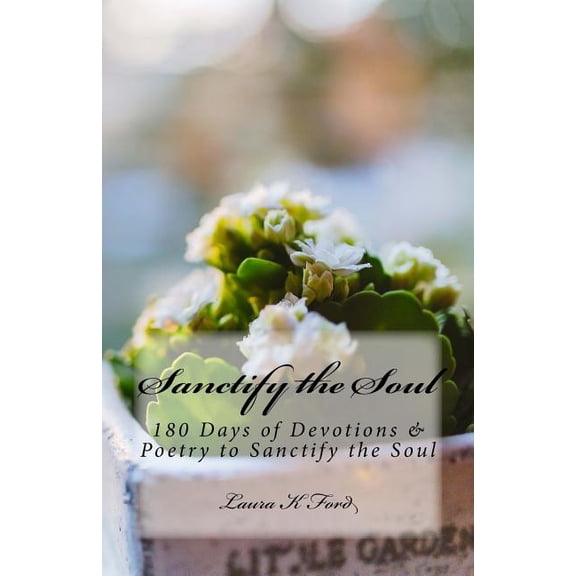 Sanctify the Soul: 180 Days of Devotions & Poetry to Sanctify the Soul (Paperback)