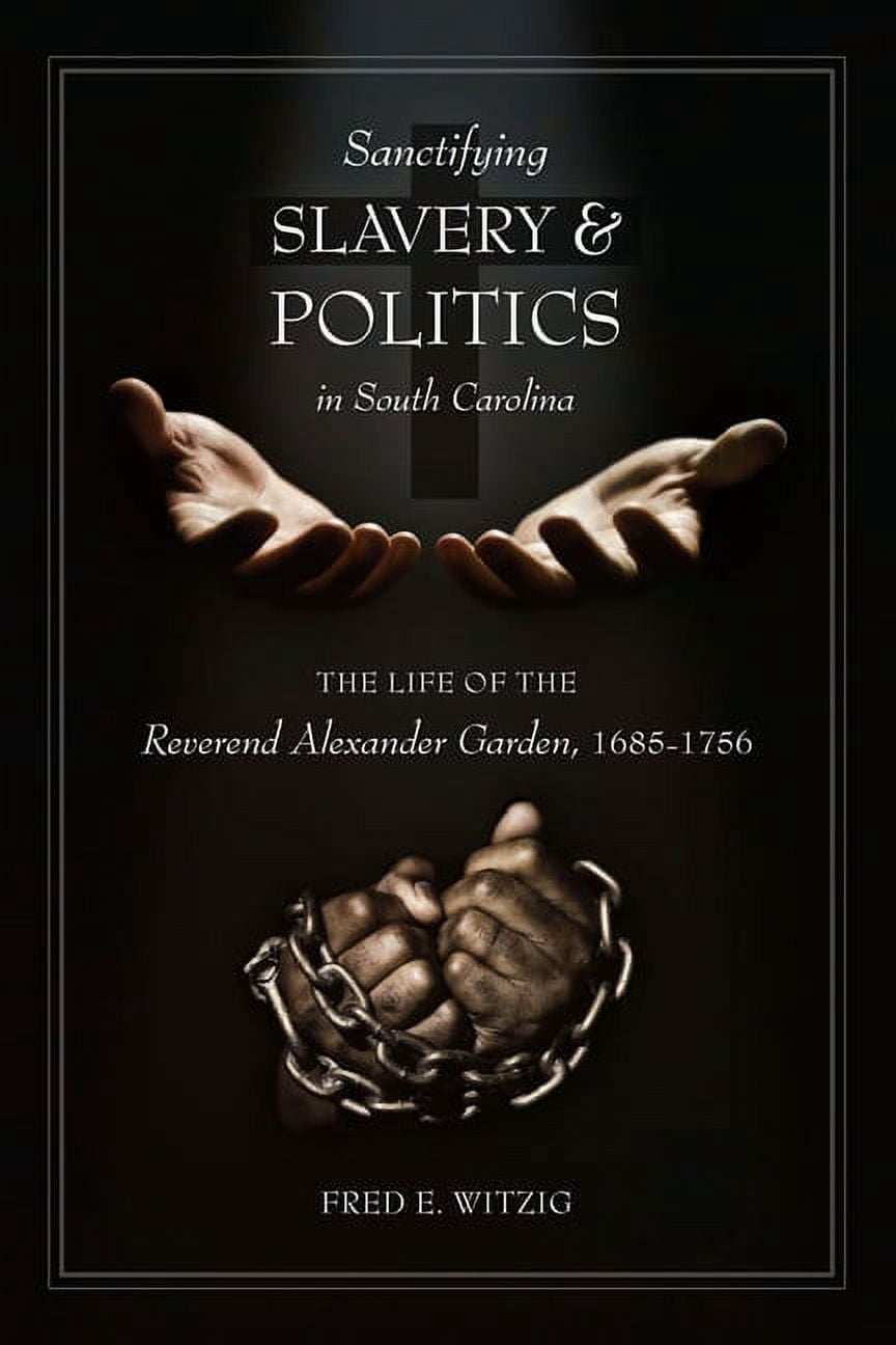 Sanctifying Slavery and Politics in South Carolina: The Life of Alexander Garden, 1685-1756, (Hardcover)