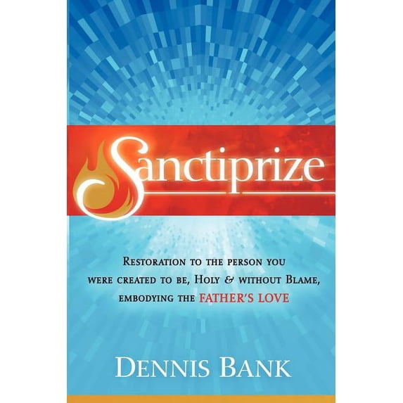 Sanctiprize : Restoration to the Person You Were Created to Be, Holy & Without Blame, Embodying the Father's Love (Edition 1) (Paperback)