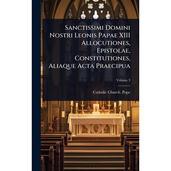 Sanctissimi Domini Nostri Leonis Papae XIII Allocutiones, Epistolae, Constitutiones, Aliaque Acta Praecipua, (Hardcover)
