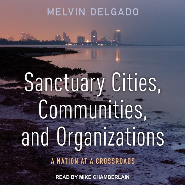 Sanctuary Cities, Communities, and Organizations: A Nation at a Crossroads (Audiobook)
