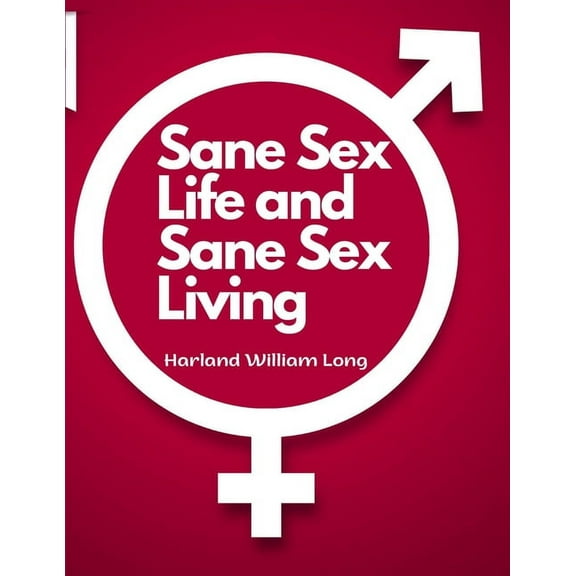 Sane Sex Life and Sane Sex Living: Things That All Sane People Ought to Know About Sex Nature and Sex Functioning, (Paperback)