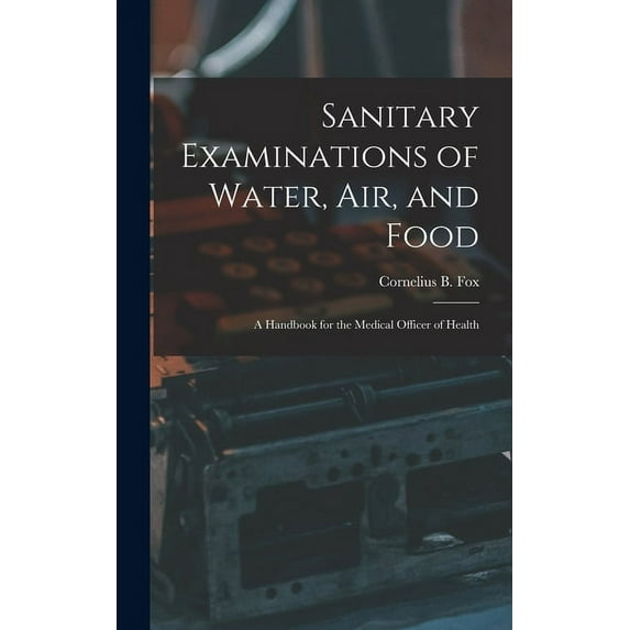 Sanitary Examinations of Water, Air, and Food; a Handbook for the Medical Officer of Health Hardcover 101373940X 9781013739408 Fox, Cornelius B Cornelius Benjamin