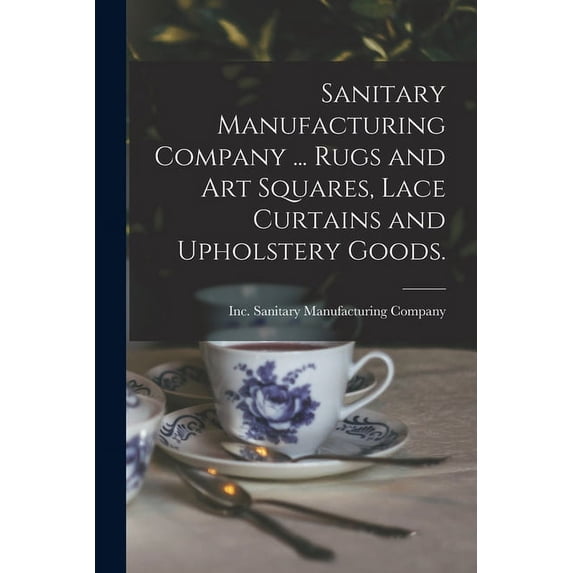 Sanitary Manufacturing Company ... Rugs and Art Squares, Lace Curtains and Upholstery Goods. (Paperback)