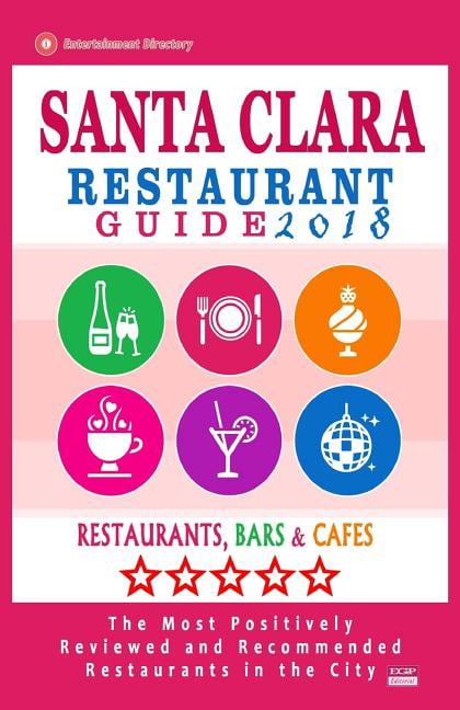 Santa Clara Restaurant Guide 2018: Best Rated Restaurants in Santa Clara, California - 400 Restaurants, Bars and Cafés recommended for Visitors, 2018 (Paperback)