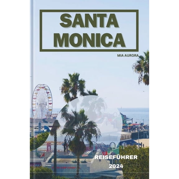 Santa Monica Reisefhrer 2024: Sonnenverwhnte Abenteuer in Santa Monica: Eine Flucht an die Kste. (Paperback)