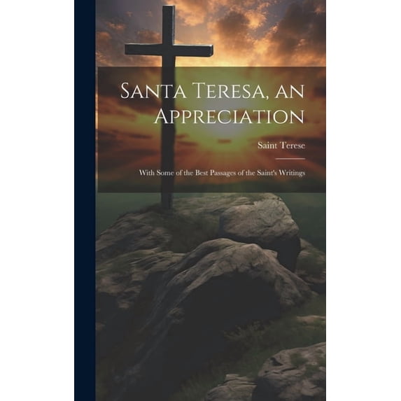 Santa Teresa, an Appreciation: With Some of the Best Passages of the Saint's Writings, (Hardcover)