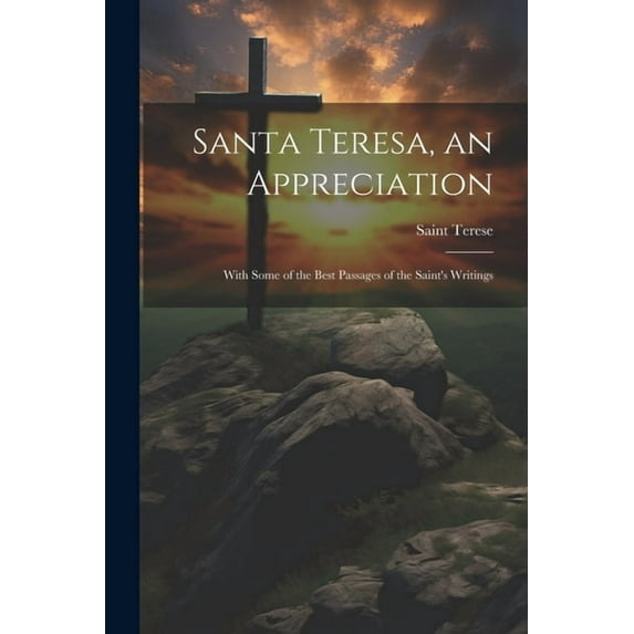 Santa Teresa, an Appreciation: With Some of the Best Passages of the Saint's Writings, (Paperback)
