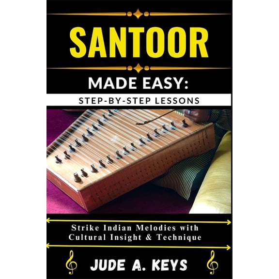 Santoor (Indian Hammered Dulcimer) Made Easy: STEP-BY-STEP LESSONS: Strike Indian Melodies with Cultural Insight & T, (Paperback)