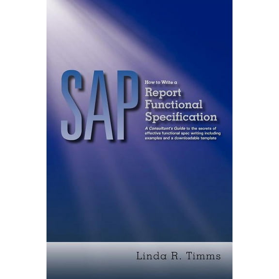 Sap How to Write a Report Functional Specification : A Consultant's Guide to the Secrets of Effective Functional Spec Writing Including Examples and a Downloadable Template