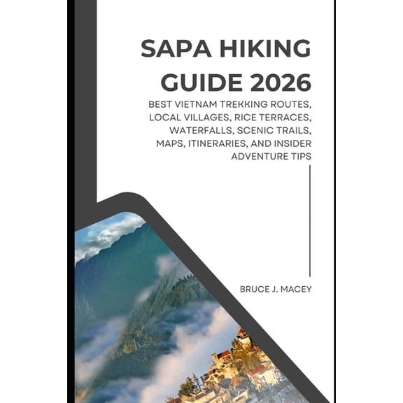 Sapa Hiking Guide 2026: Best Vietnam Trekking Routes, Local Villages, Rice Terraces, Waterfalls, Scenic Trails, Maps, It, (Paperback)