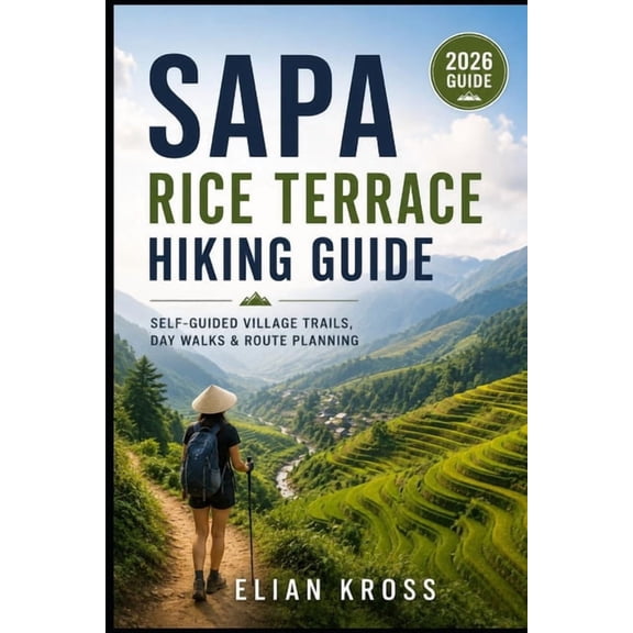 Sapa Rice Terrace Hiking Guide: Self-Guided Village Trails, Day Walks & Route Planning, (Paperback)