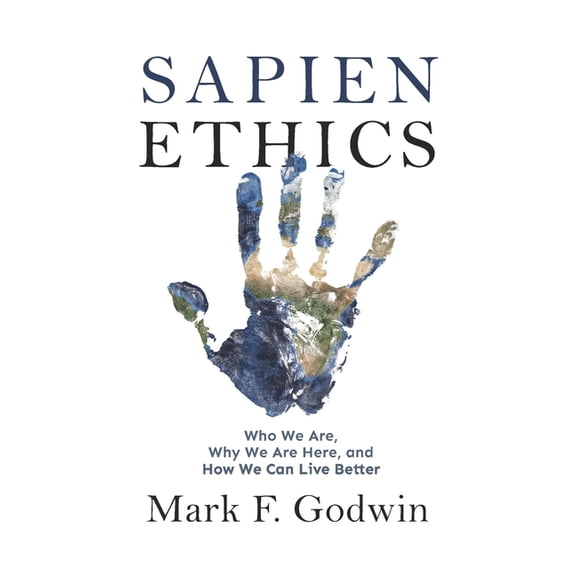 Sapien Ethics: Who We Are, Why We Are Here, and How We Can Live Better, (Paperback)