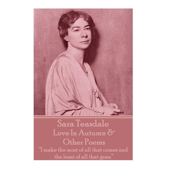 Sara Teasdale - Love In Autumn & Other Poems: I make the most of all that comes and the least of all (Paperback) by Sara Teasdale