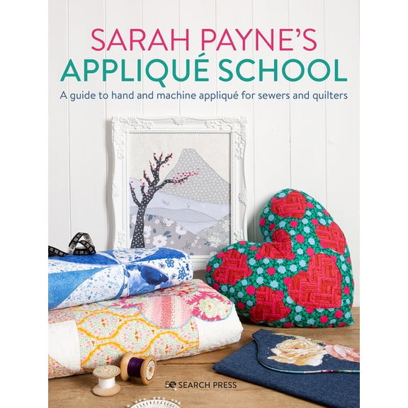 Sarah Payne's Applique School: A Guide to Hand and Machine Applique for Sewers and Quilters, (Hardcover)