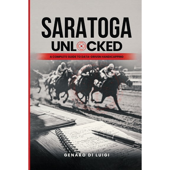 Saratoga Unlocked: A Complete Guide to Data-Driven Handicapping, (Paperback)