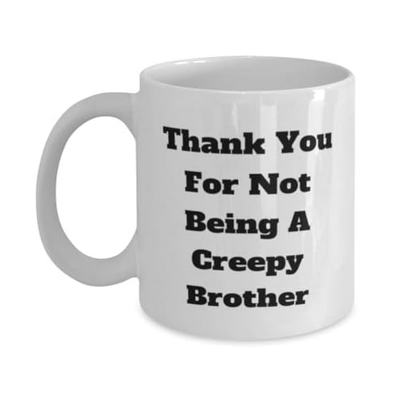 Sarcasm Brother 11oz Mug, Thank You For Not Being A Creepy Brother, Present For Brother, Special Gifts From Brother, Gifts for brother, Best gifts for brother, Birthday gifts for brother,