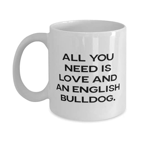 Sarcasm English BullDog Gifts, All You Need is Love and an English Bulldog, Inspirational Holiday 11oz Mug From Pet Lovers