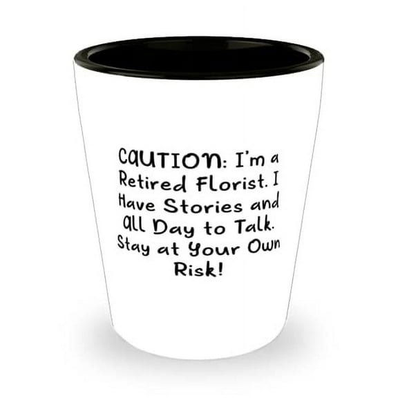 Sarcasm Florist, CAUTION: I'm a Retired Florist. I Have Stories and All Day to Talk. Stay at!, Florist Shot Glass From Team Leader