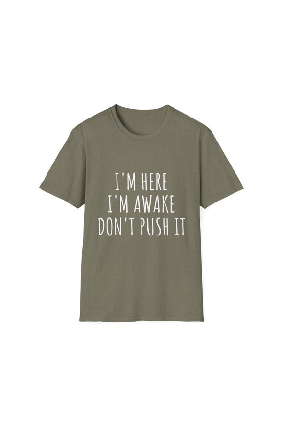 Sarcasm Funny Saying I'm Here Awake Don't Push it Women Men | Novelty Sarcastic Wife Lateness Lazy Dad Fun Mom Unisex Softstyle T-Shirt