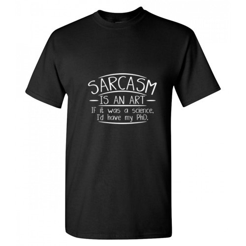 Sarcasm Is An Art If It Was A Science I'd Have My Phd Humor Education Tshirt Novelty Sarcastic Fun Saying Graphic Tees Witty Joke Gift Apparel For Christmas Funny T Shirt