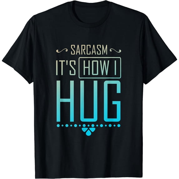 Sarcasm It's How I Hug Tshirt Funny Tshirt Sarcasm Sarcastic T-Shirt Black Small