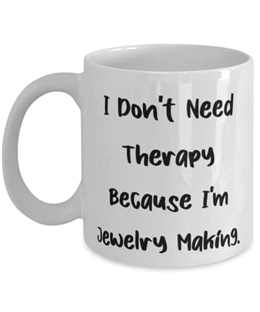 Sarcasm Jewelry Making, I Don't Need Therapy Because I'm Jewelry Making, Birthday 15oz Mug F Jewelry Making