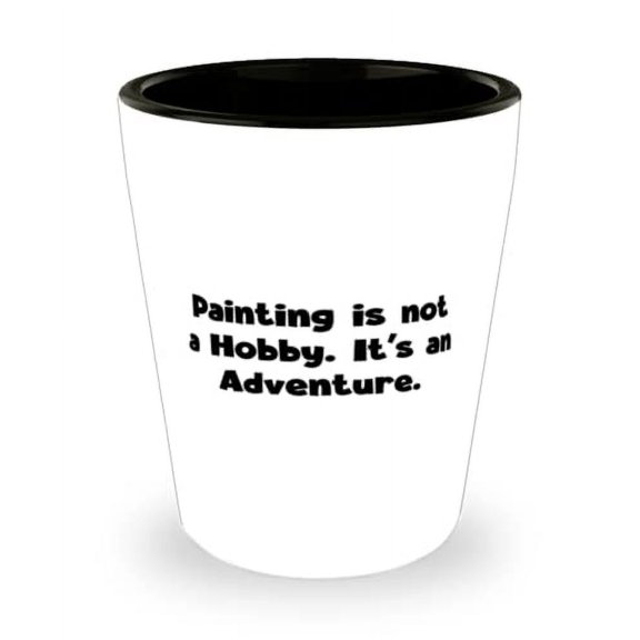Sarcasm Painting Gifts, Painting is not a Hobby. It's an Adventure, Painting Shot Glass From
