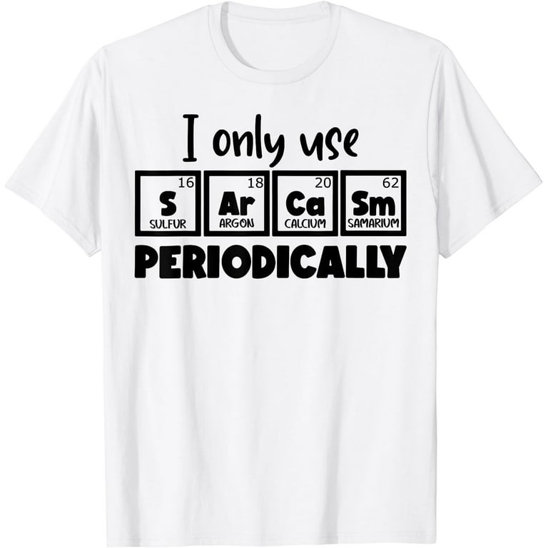 Sarcasm Periodic Table Element Shirt Weird Science Joke Gift Sarcasm Periodic Table Element Shirt Weird Science Joke Gift