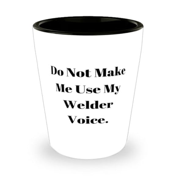 Sarcasm Welder Gifts, Do Not Make Me Use My Welder Voice, Gag Shot Glass For Colleagues From Boss, Love, Present, Idea