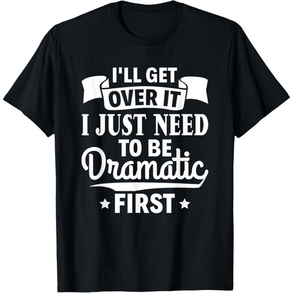 Sarcasm i'll get over it i just need to be dramatic first T-Shirt