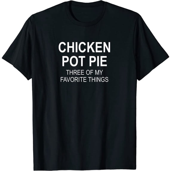 Sarcastic, Chicken Pot Pie Three Of My Favorite, Funny T-Shirt