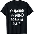 thumbnail image 1 of Sarcastic Funny Changing Mind T-Shirt, 1 of 3