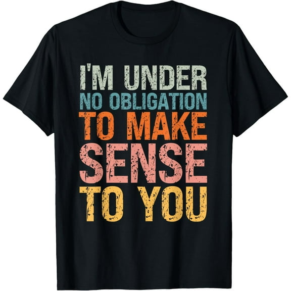 Sarcastic Humor I'm Under No Obligation to Make Sense to You T-Shirt