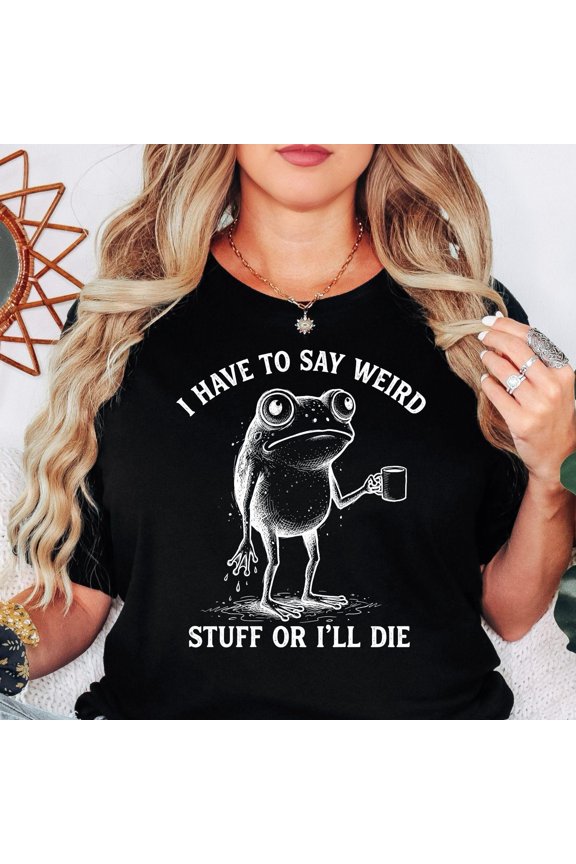 Sarcastic Humor TShirt I Have To Say Weird Stuff Or I ll Die Shirt Funny Frog Tee Coffee F