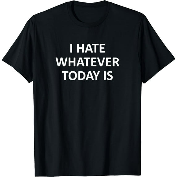 Sarcastic, I Hate Whatever Today Is, Funny, Joke, Family T-Shirt