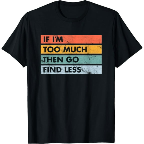 Sarcastic If I'm Too Much Then Go Find Less T-Shirt