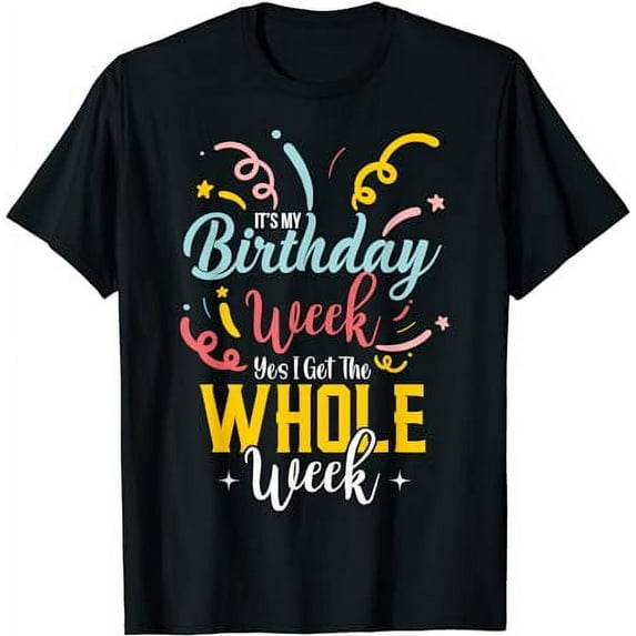 Sarcastic It's My Birthday Week I Get The Whole Week T-Shirt