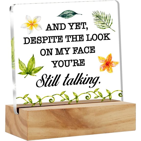 Sarcastic Quote and Yet Despite the Look on My Face You're Still Talking Desk Decor Acrylic Desk Sign Humor Acrylic Plaque Home Office Desk Shelf Decoration 4x4 Inch
