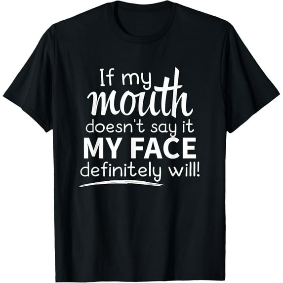 Sarcastic Shirt, If My Mouth Doesn't Say It My Face Will T-Shirt men and women can wear, black, white, gifts