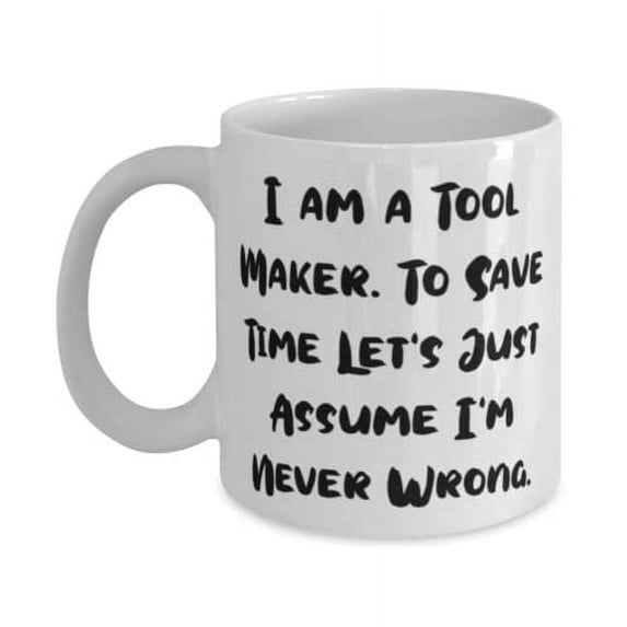 Sarcastic Tool maker 15oz Mug, I am a Tool Maker. To Save Time Let's, For Coworkers, Present From Coworkers, Cup For Tool maker
